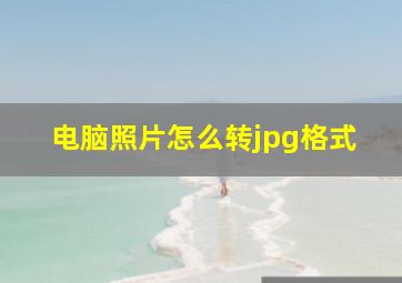 电脑照片怎么转jpg格式