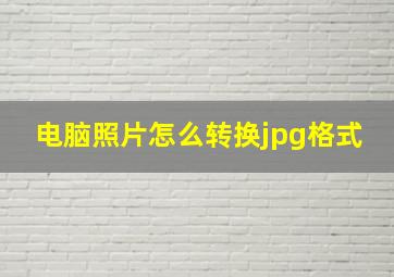 电脑照片怎么转换jpg格式