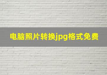 电脑照片转换jpg格式免费