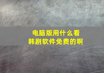 电脑版用什么看韩剧软件免费的啊