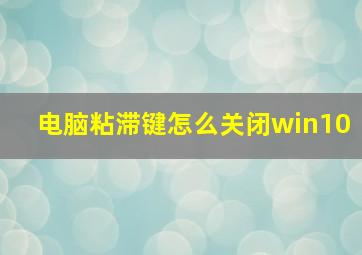 电脑粘滞键怎么关闭win10