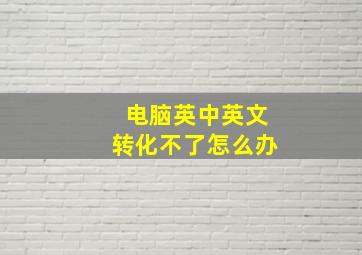 电脑英中英文转化不了怎么办