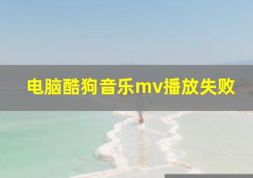 电脑酷狗音乐mv播放失败