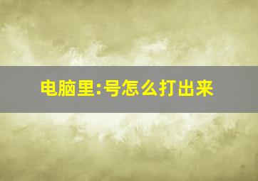 电脑里:号怎么打出来