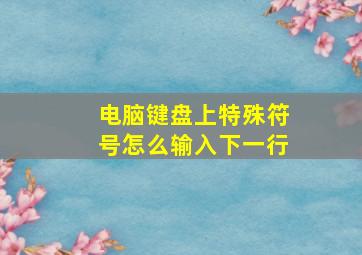 电脑键盘上特殊符号怎么输入下一行