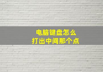 电脑键盘怎么打出中间那个点