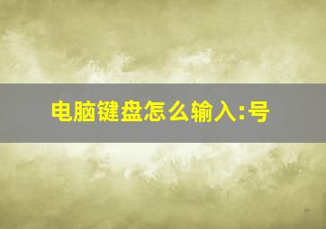 电脑键盘怎么输入:号