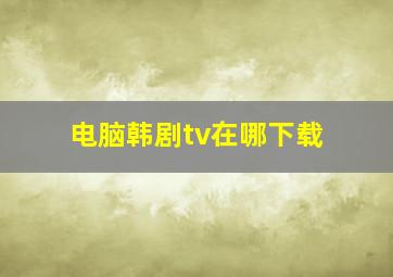 电脑韩剧tv在哪下载