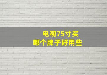 电视75寸买哪个牌子好用些