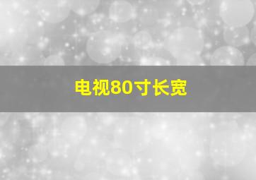 电视80寸长宽