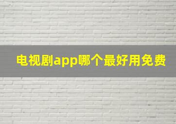 电视剧app哪个最好用免费