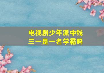 电视剧少年派中钱三一是一名学霸吗