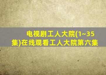 电视剧工人大院(1~35集)在线观看工人大院第六集