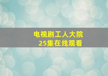 电视剧工人大院25集在线观看