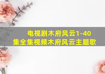 电视剧木府风云1-40集全集视频木府风云主题歌