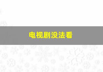 电视剧没法看