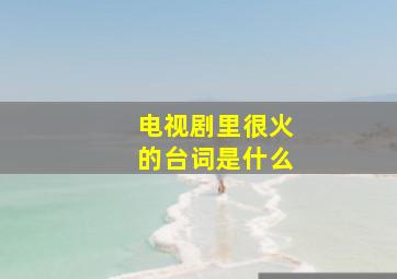 电视剧里很火的台词是什么