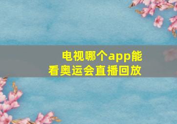 电视哪个app能看奥运会直播回放