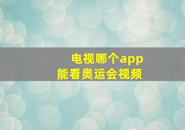 电视哪个app能看奥运会视频