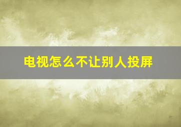 电视怎么不让别人投屏