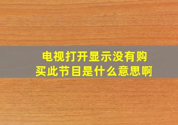 电视打开显示没有购买此节目是什么意思啊