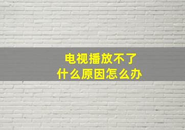 电视播放不了什么原因怎么办