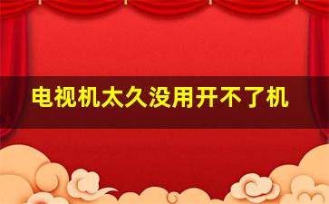 电视机太久没用开不了机