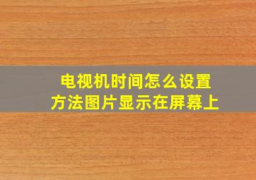 电视机时间怎么设置方法图片显示在屏幕上