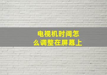 电视机时间怎么调整在屏幕上