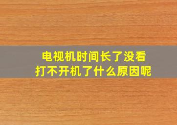 电视机时间长了没看打不开机了什么原因呢