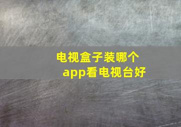 电视盒子装哪个app看电视台好