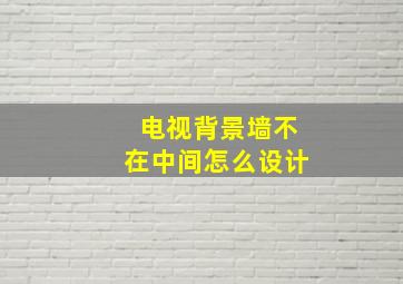 电视背景墙不在中间怎么设计