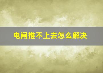 电闸推不上去怎么解决