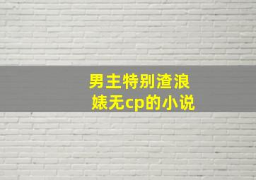 男主特别渣浪婊无cp的小说