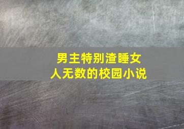 男主特别渣睡女人无数的校园小说