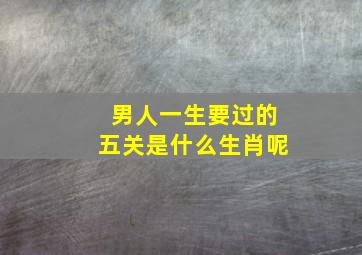 男人一生要过的五关是什么生肖呢