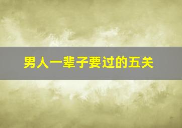 男人一辈子要过的五关