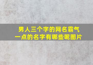 男人三个字的网名霸气一点的名字有哪些呢图片