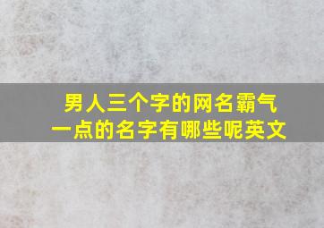 男人三个字的网名霸气一点的名字有哪些呢英文