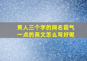 男人三个字的网名霸气一点的英文怎么写好呢