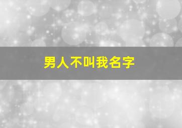 男人不叫我名字