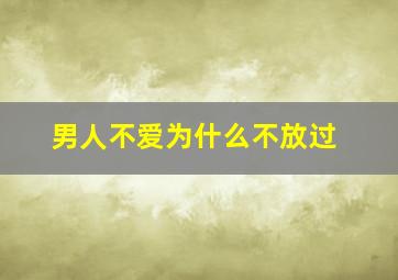 男人不爱为什么不放过