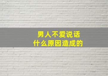 男人不爱说话什么原因造成的