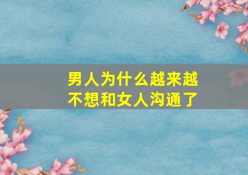 男人为什么越来越不想和女人沟通了