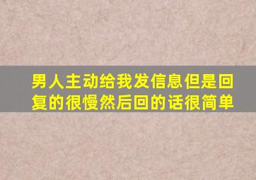 男人主动给我发信息但是回复的很慢然后回的话很简单