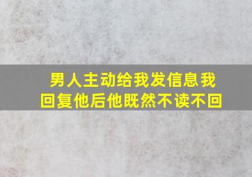 男人主动给我发信息我回复他后他既然不读不回