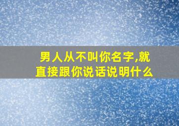 男人从不叫你名字,就直接跟你说话说明什么