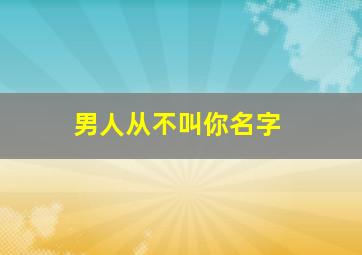 男人从不叫你名字