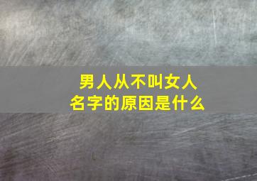 男人从不叫女人名字的原因是什么