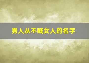 男人从不喊女人的名字